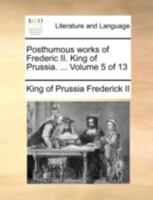 Posthumous works of Frederic II. King of Prussia. ... Volume 6 of 13 114071564X Book Cover