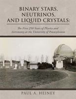 Binary Stars, Neutrinos, and Liquid Crystals:: The First 250 Years of Physics and Astronomy at the University of Pennsylvania 1669851583 Book Cover