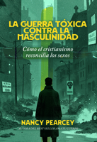 La guerra tóxica contra la masculinidad: Cómo el cristianismo reconcilia los sexos (Spanish Edition) 1648361218 Book Cover