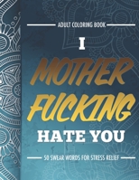 Adult Coloring Book: I Fucking Hate You: 50 Swear Words For Stress Relief 1521392625 Book Cover