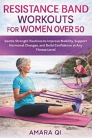 RESISTANCE BAND WORKOUT FOR WOMEN OVER 50: Gentle Strength Routines to Improve Mobility, Support Hormonal Changes, and Build Confidence at Any Fitness Level B0GGXY4B5H Book Cover