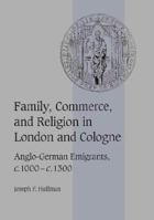 Family, Commerce, and Religion in London and Cologne: Anglo-German Emigrants, c.1000c.1300: Anglo-German Emigrants, C.1000-c.1300 (Cambridge Studies in Medieval Life and Thought: Fourth Series) 0521521939 Book Cover