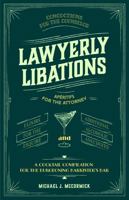 Lawyerly Libations, Concoctions for the Counselor, Apéritifs for the Attorney, Elixirs for the Esquire, and Additional Alcoholic Anecdotes: A Cocktail Compilation for the Burgeoning Barrister’s Bar 173760471X Book Cover