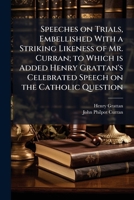 Speeches on trials, embellished with a striking likeness of Mr. Curran; to which is added Henry Grattan's celebrated speech on the catholic Question 1177866552 Book Cover