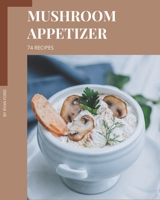 74 Mushroom Appetizer Recipes: Cook it Yourself with Mushroom Appetizer Cookbook! B08D527T3S Book Cover