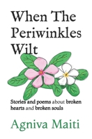 When The Periwinkles Wilt: Stories and poems about broken hearts and broken souls B0B7QT4WYN Book Cover