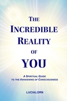 The Incredible Reality of You: A Spiritual Guide to the Awakening of Consciousness 1775335909 Book Cover