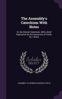 The Assembly's Catechism with Notes: Or, the Shorter Catechism, with a Brief Explication for the Instruction of Youth, by I. Watts 1145051391 Book Cover
