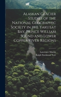 Alaskan Glacier Studies of the National Geographic Society in the Yakutat Bay, Prince William Sound and Lower Copper River Regions 1019640855 Book Cover