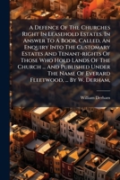 A defence of the churches right in leasehold estates. In answer to a book, called, An enquiry into the customary estates and tenant-rights of those ... published under the name of Everard Fleetwood 1247510751 Book Cover