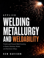 Applied Welding Metallurgy and Weldability: Predict and Prevent Weld Cracking in Steels, Stainless, Nickel, and Aluminum Alloys B0HB72CPXL Book Cover