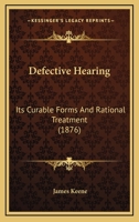 Defective Hearing: Its Curable Forms and Rational Treatment 1165258315 Book Cover