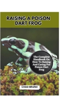 RAISING A POISON DART FROG: The Complete Handbook On How To Raising And Caring For Poison Dart Frog B0CTGMQCNN Book Cover