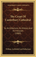 The Crypt Of Canterbury Cathedral: Its Architecture, Its History, And Its Frescoes 1021233307 Book Cover