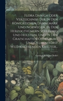 Flora Danica Oder Verzeichniss Der In Den Königreichen Dännemark Und Norwegen, In Den Herzogthümern Schleswig Und Holstein, Und In Den Grafschaften ... Wildwachsenden Kräuter... (German Edition) 1020233044 Book Cover
