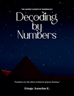 Decoding by Numbers: The Ancient Science of Numerology B0FN7K4G4N Book Cover