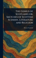 The Genius of Scotland; or, Sketches of Scottish Scenery, Literature and Religion 1023326418 Book Cover