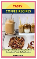 TASTY COFFEE RECIPES: Amazing Guide to Everything You Need To Know About Tasty Coffee Recipes B09HFVCYT3 Book Cover