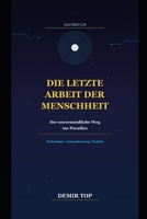 DIE LETZTE ARBEIT DER MENSCHHEIT: Der unvermeidliche Weg ins Paradies (German Edition) B0GLM88S63 Book Cover