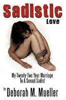 Sadistic Love: My Twenty-Two Year Marriage To A Sexual Sadist 1449010199 Book Cover