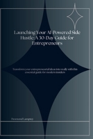 Launching Your AI-Powered Side Hustle: A 30-Day Guide for Entrepreneurs: Transform your ideas into income streams with this comprehensive roadmap for aspiring entrepreneurs B0G5MZB9LQ Book Cover