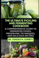 The Ultimate Pickling and Fermenting Cookbook: A Comprehensive Guide to Fermented Foods, Preserving Techniques, and Delicious Recipes B0CVFX3FQQ Book Cover