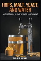 Hops, Malt, Yeast, and Water: A Novice's Guide to Craft Beer and Homebrewing B0CSNG1RY9 Book Cover