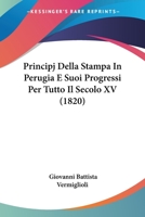 Principj Della Stampa In Perugia E Suoi Progressi Per Tutto Il Secolo XV (1820) 1167557980 Book Cover