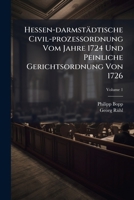 Hessen-darmstädtische Civil-prozeßordnung Vom Jahre 1724 Und Peinliche Gerichtsordnung Von 1726: Mit Supplementen, Volume 1... 1270804987 Book Cover