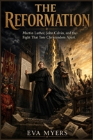 The Reformation: Martin Luther, John Calvin, and the Fight That Tore Christendom Apart B0H9J4YJMH Book Cover