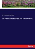 The Life and Public Services of Hon. Abraham Lincoln: To Which is Added a Biographical Sketch of Hon. Hannibal Hamlin 1172503699 Book Cover