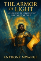 The Armour of Light: UNLOCKING THE MYSTERY OF DIVINE WARFARE 1918186006 Book Cover