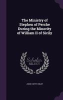 The Ministry of Stephen of Perche During the Minority of William II of Sicily 1176850261 Book Cover