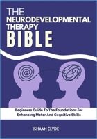 The Neurodevelopmental Therapy Bible: Beginners Guide To The Foundations For Enhancing Motor And Cognitive Skills B0FFZ71789 Book Cover