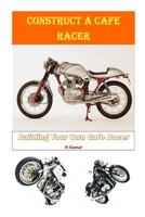 Construct a Cafe Racer: Building Your Own Cafe Racer 1532734670 Book Cover