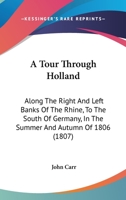 A Tour Through Holland: Along the Right and Left Banks of the Rhine, to the South of Germany, in the Summer and Autumn of 1806 1533290628 Book Cover