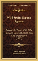 Wild Spain, Espana Agreste: Records Of Sport With Rifle, Rod, And Gun, Natural History And Exploration 1508784043 Book Cover