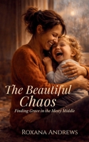 The Beautiful Chaos: Finding Grace In The Messy Middle B0GG4BCBZR Book Cover