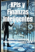 KPIs y Finanzas Inteligentes: Domina el Control y la Planificación Financiera con IA (Consultoría de negocios y transformación digital) (Spanish Edition) B0DWFQLVGL Book Cover