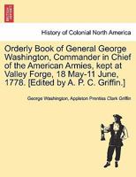 Orderly Book of General George Washington, Commander in Chief of the American Armies, Kept at Valley Forge, 18 May-11 June, 1778 1241470146 Book Cover