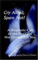 Cry Aloud, Spare Not!: A Prophetic Call to the Fast God Has Chosen for You 1412088909 Book Cover