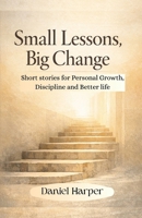 Small Lessons, Big Change: Short Stories for Personal Growth, Discipline, and a Better Life B0GG6Q6NR6 Book Cover