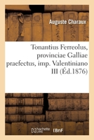 Tonantius Ferreolus, Provinciae Galliae Praefectus, Imp. Valentiniano III: Thesim Facultati Litterarum Bisontinae 2013098146 Book Cover