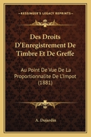 Des Droits d'Enregistrement de Timbre Et de Greffe: Au Point de Vue, de la Proportionnalit� de l'Imp�t (Classic Reprint) 1145081444 Book Cover