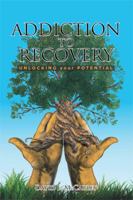 Addiction to Recovery: Unlocking Your Potential 1514482959 Book Cover