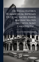 De Sodalitatibus Romanorum, Inprimis à s, Quae, Sacris Idaeis Magnae Matris Acceptis, Sunt Coustitutae... (Latin Edition) 102469223X Book Cover