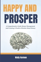 HAPPY AND PROSPER: A Comprehensive Guide Money Management And Creating A Positive Mindset About Money B0CNYCRFNJ Book Cover