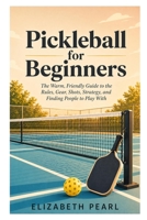 Pickleball for Beginners: The Warm, Friendly Guide to the Rules, Gear, Shots, Strategy, Drills, and How to Find People to Play With B0GZC3V8CC Book Cover
