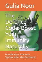 The Defence Code: Boost Your Immunity Naturally: Handle Your Immune System after the Pandemic B0F3JKB4GB Book Cover