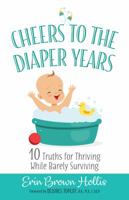 Cheers to the Diaper Years: 10 Truths for Thriving While Barely Surviving 1424557348 Book Cover